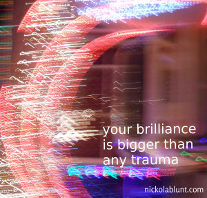 your brilliance is bigger than any trauma or shock