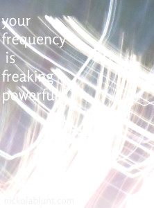 your frequency is freaking powerful
