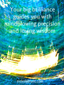 your big brilliance guides you with mind blowing precision and loving wisdom
